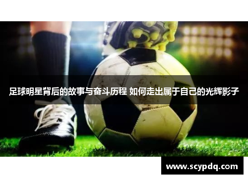 足球明星背后的故事与奋斗历程 如何走出属于自己的光辉影子
