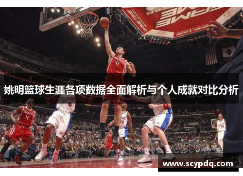 姚明篮球生涯各项数据全面解析与个人成就对比分析