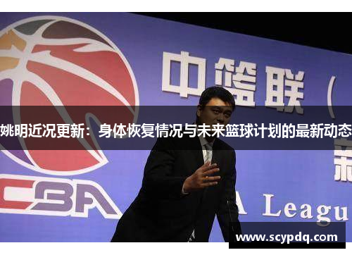 姚明近况更新：身体恢复情况与未来篮球计划的最新动态
