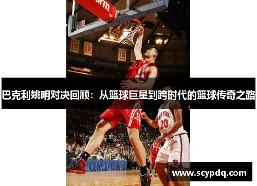 巴克利姚明对决回顾：从篮球巨星到跨时代的篮球传奇之路