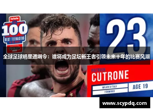 全球足球明星通缉令：谁将成为足坛新王者引领未来十年的比赛风潮
