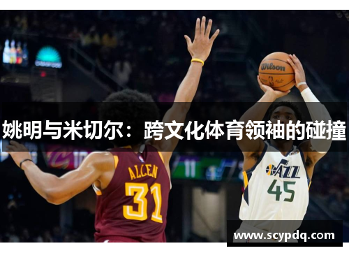 姚明与米切尔：跨文化体育领袖的碰撞