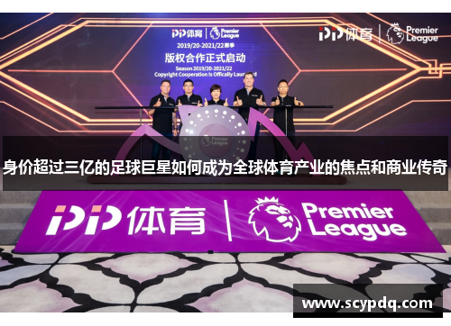 身价超过三亿的足球巨星如何成为全球体育产业的焦点和商业传奇