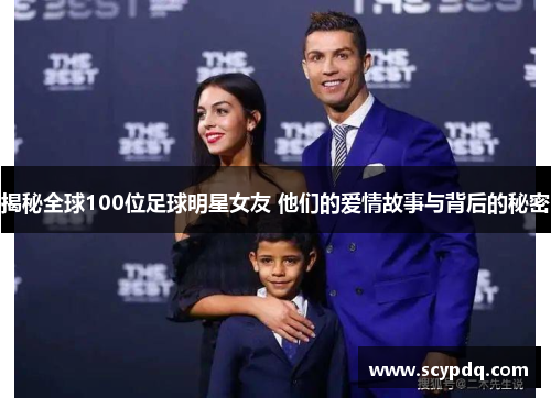 揭秘全球100位足球明星女友 他们的爱情故事与背后的秘密
