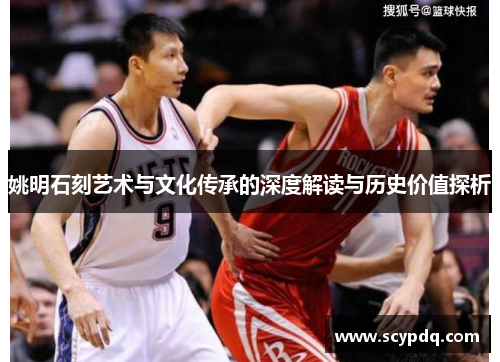 姚明石刻艺术与文化传承的深度解读与历史价值探析