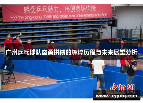 广州乒乓球队奋勇拼搏的辉煌历程与未来展望分析