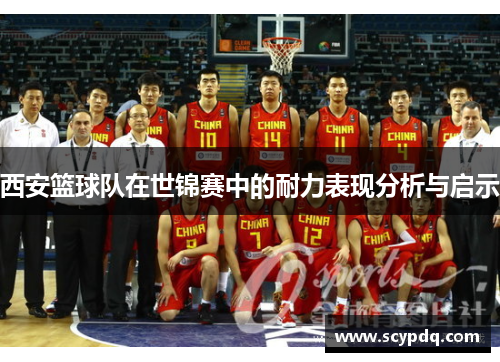 西安篮球队在世锦赛中的耐力表现分析与启示