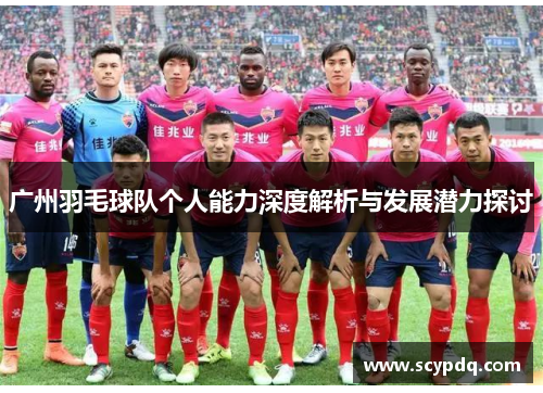 广州羽毛球队个人能力深度解析与发展潜力探讨