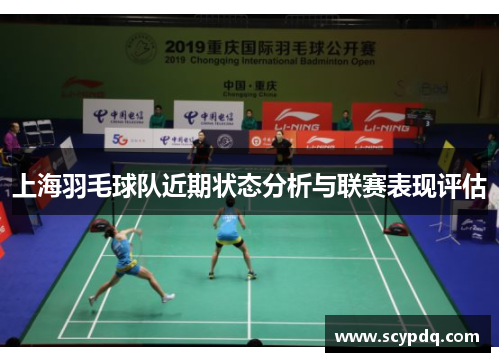 上海羽毛球队近期状态分析与联赛表现评估