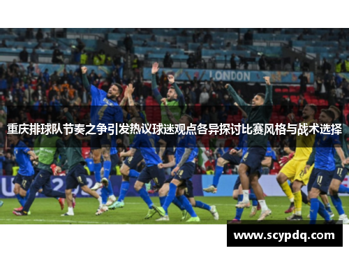 重庆排球队节奏之争引发热议球迷观点各异探讨比赛风格与战术选择