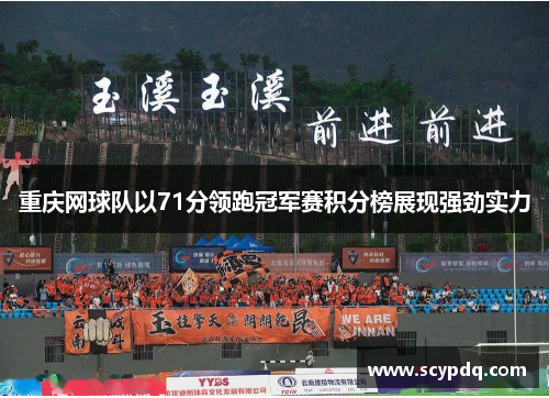 重庆网球队以71分领跑冠军赛积分榜展现强劲实力