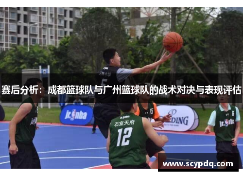 赛后分析：成都篮球队与广州篮球队的战术对决与表现评估
