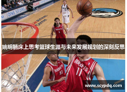 姚明躺床上思考篮球生涯与未来发展规划的深刻反思