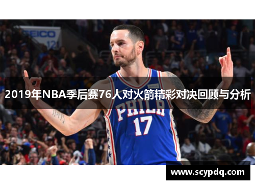 2019年NBA季后赛76人对火箭精彩对决回顾与分析