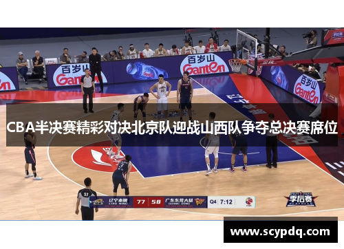 CBA半决赛精彩对决北京队迎战山西队争夺总决赛席位