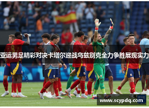 亚运男足精彩对决卡塔尔迎战乌兹别克全力争胜展现实力