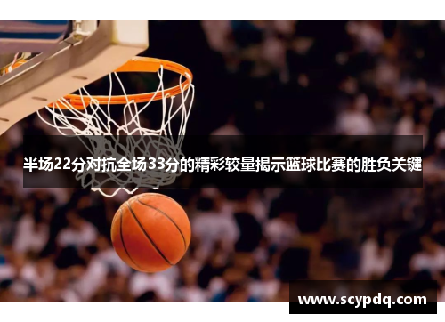 半场22分对抗全场33分的精彩较量揭示篮球比赛的胜负关键