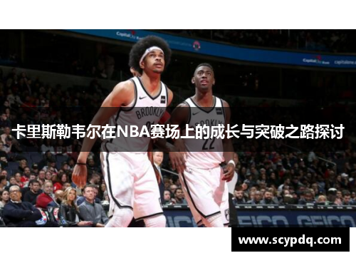 卡里斯勒韦尔在NBA赛场上的成长与突破之路探讨