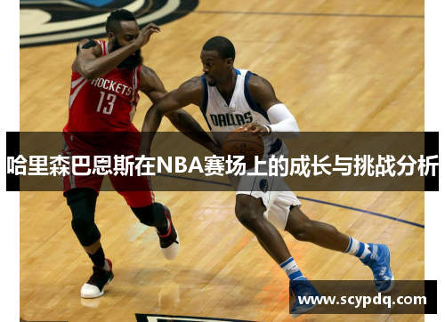 哈里森巴恩斯在NBA赛场上的成长与挑战分析