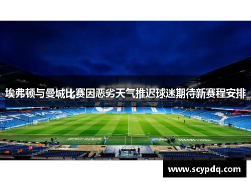 埃弗顿与曼城比赛因恶劣天气推迟球迷期待新赛程安排