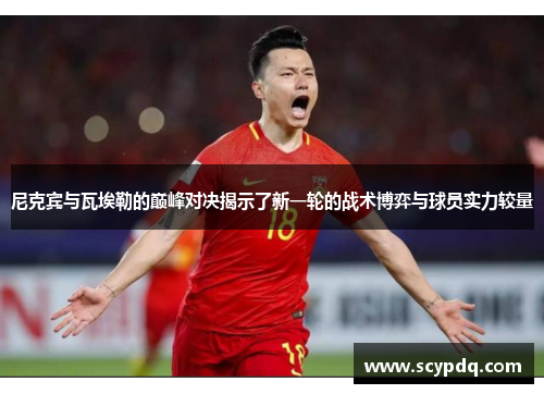 尼克宾与瓦埃勒的巅峰对决揭示了新一轮的战术博弈与球员实力较量