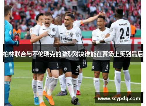 柏林联合与不伦瑞克的激烈对决谁能在赛场上笑到最后