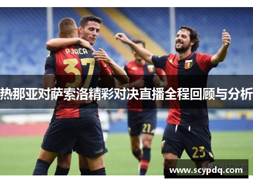 热那亚对萨索洛精彩对决直播全程回顾与分析